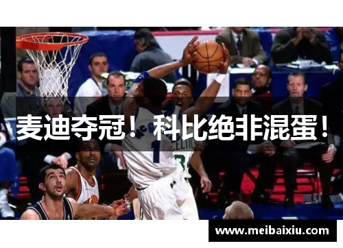 麦迪夺冠！科比绝非混蛋！
